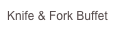 Knife & Fork Buffet
